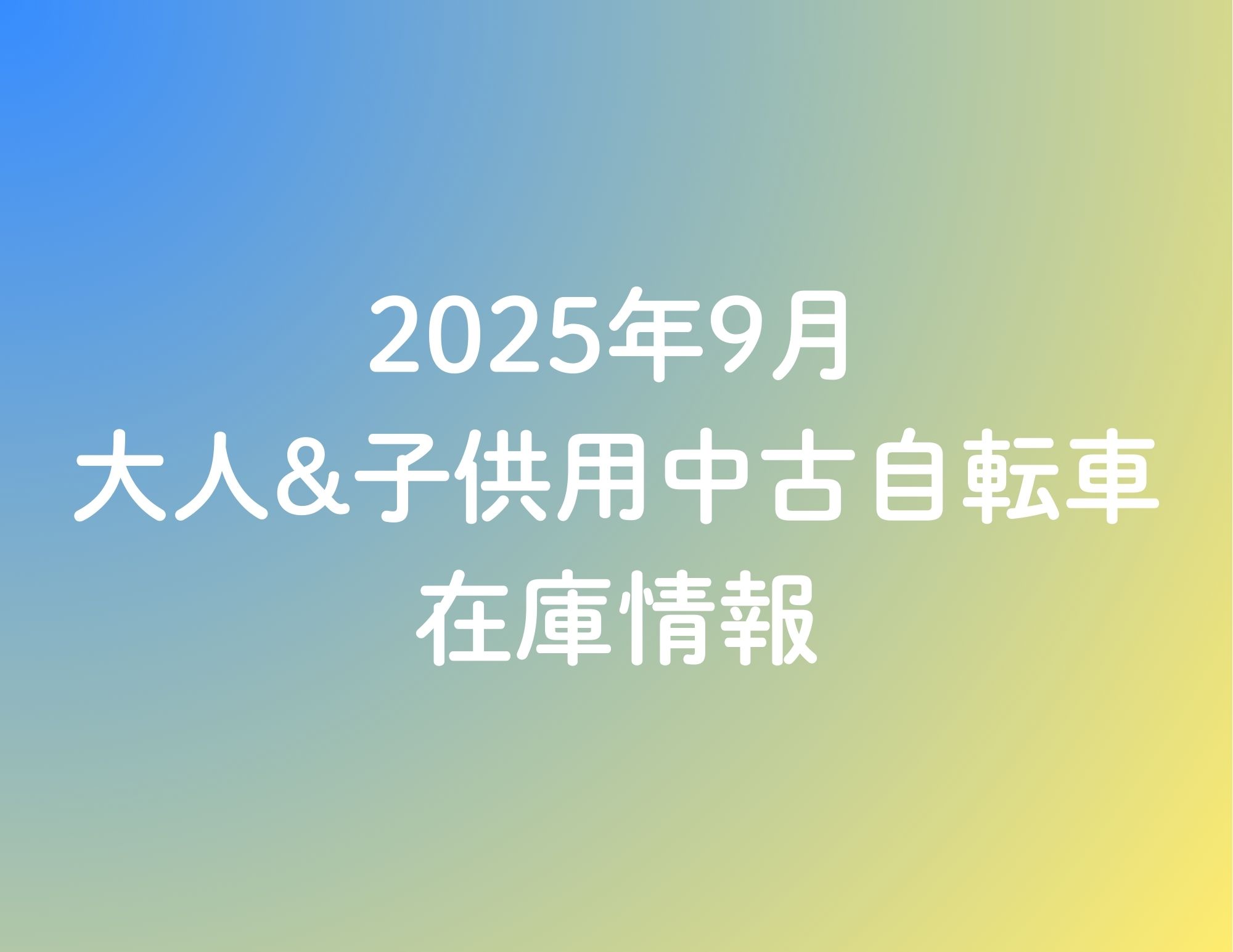 《25/9/15更新》★2025年9月 大人&子供用中古自転車の在庫情報★