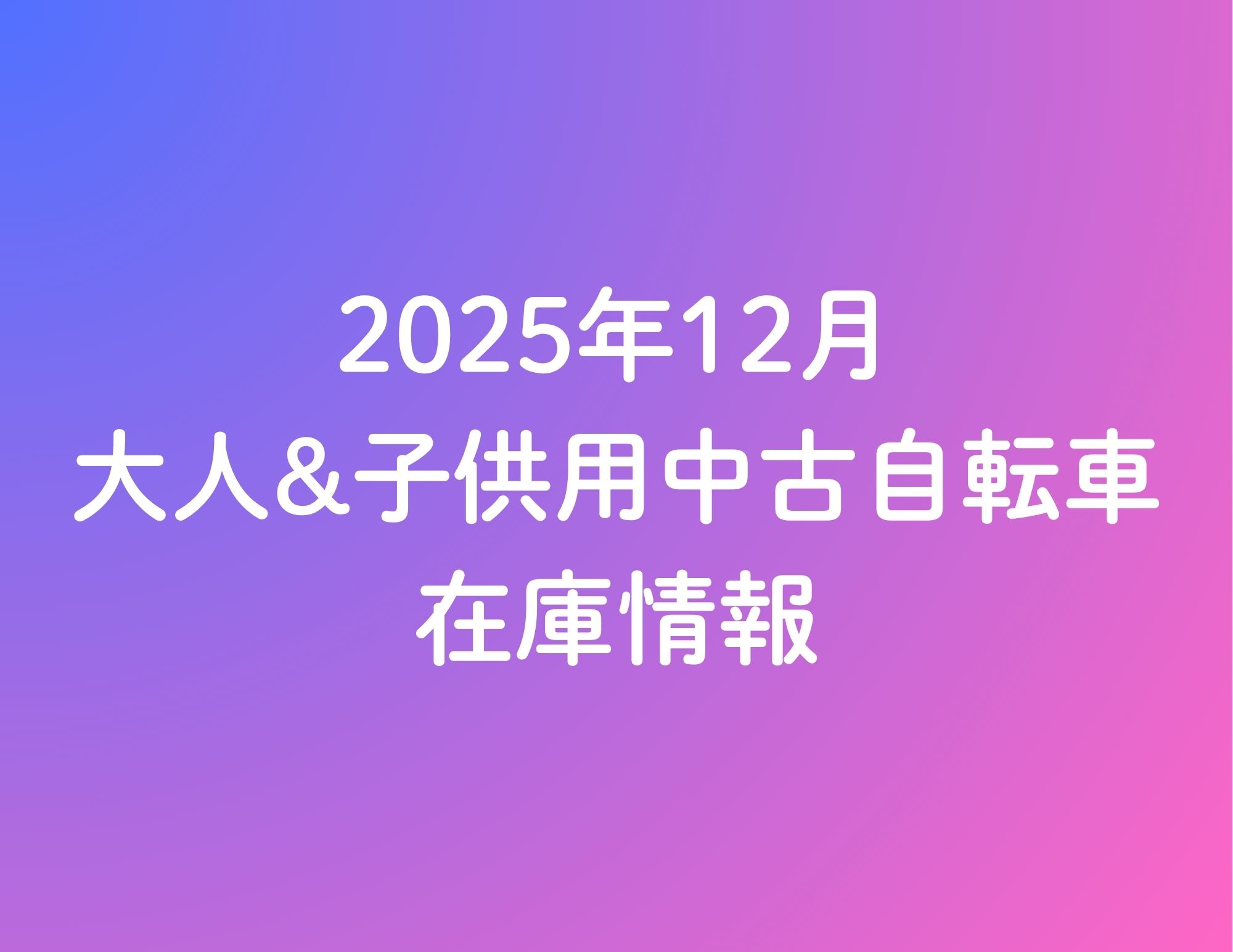 《25/12/19更新》★2025年12月 大人&子供用中古自転車の在庫情報★