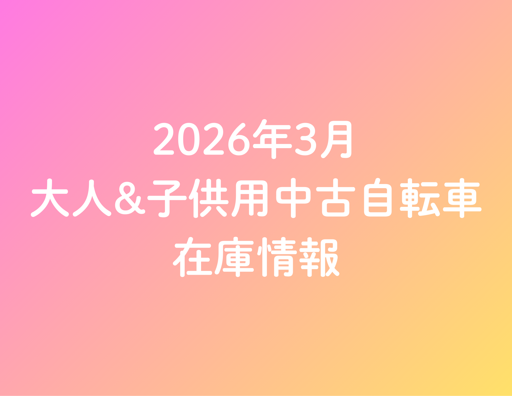 《26/3/1更新》★2026年3月 大人&子供用中古自転車の在庫情報★